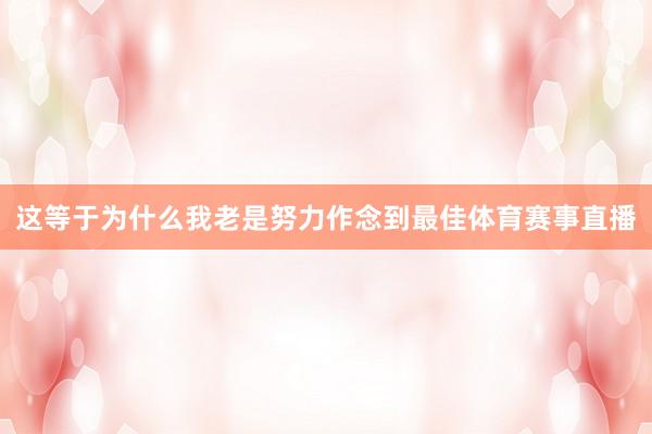 这等于为什么我老是努力作念到最佳体育赛事直播