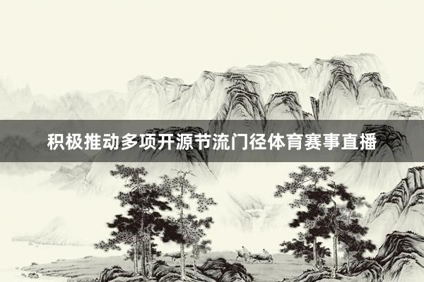 积极推动多项开源节流门径体育赛事直播