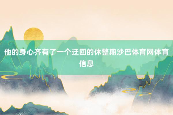 他的身心齐有了一个迂回的休整期沙巴体育网体育信息
