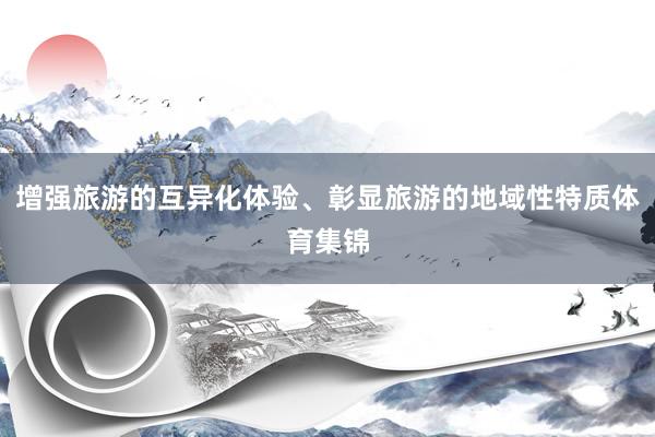 增强旅游的互异化体验、彰显旅游的地域性特质体育集锦