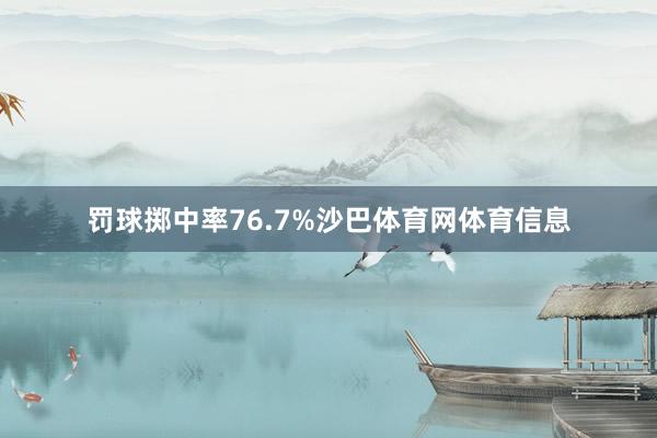 罚球掷中率76.7%沙巴体育网体育信息