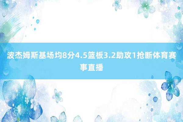 波杰姆斯基场均8分4.5篮板3.2助攻1抢断体育赛事直播