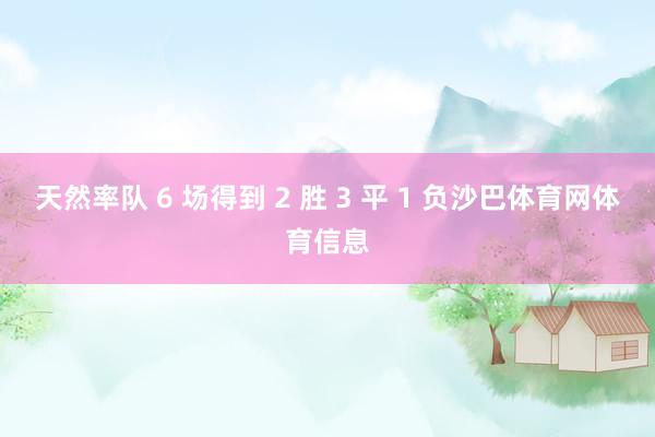 天然率队 6 场得到 2 胜 3 平 1 负沙巴体育网体育信息
