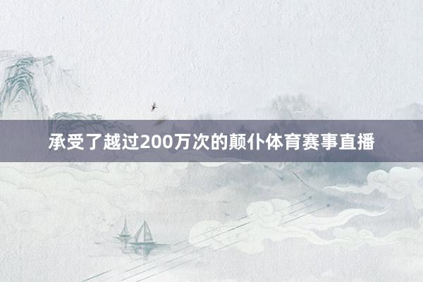 承受了越过200万次的颠仆体育赛事直播