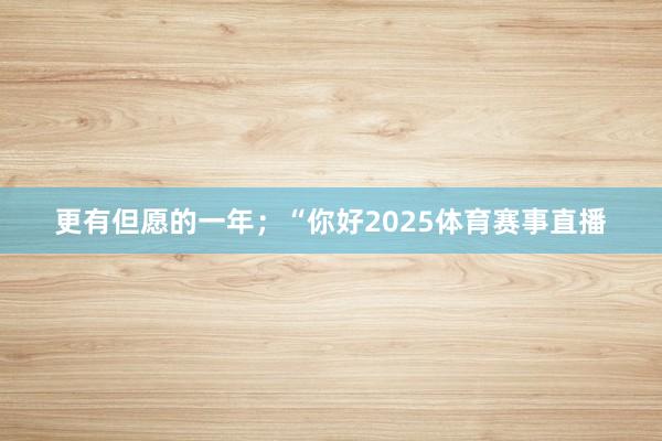 更有但愿的一年；“你好2025体育赛事直播