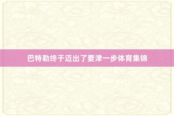 巴特勒终于迈出了要津一步体育集锦