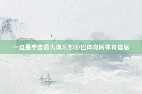 一边是宇宙最大俱乐部沙巴体育网体育信息