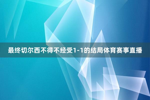 最终切尔西不得不经受1-1的结局体育赛事直播