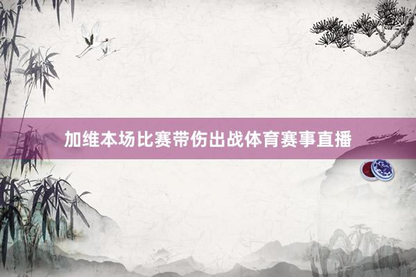 加维本场比赛带伤出战体育赛事直播