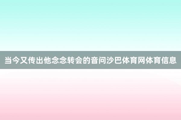 当今又传出他念念转会的音问沙巴体育网体育信息