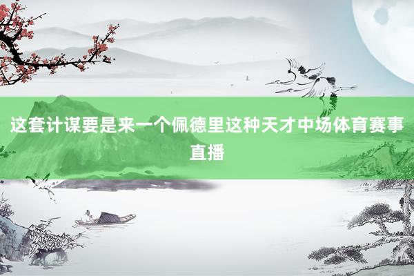 这套计谋要是来一个佩德里这种天才中场体育赛事直播