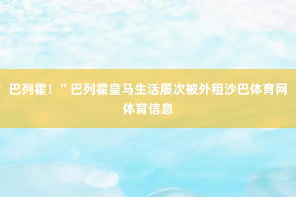 巴列霍！”巴列霍皇马生活屡次被外租沙巴体育网体育信息