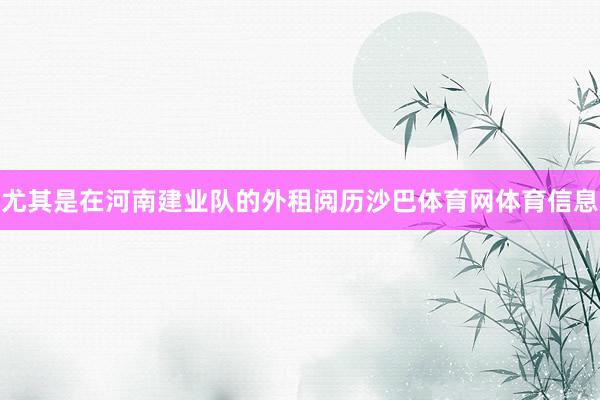 尤其是在河南建业队的外租阅历沙巴体育网体育信息