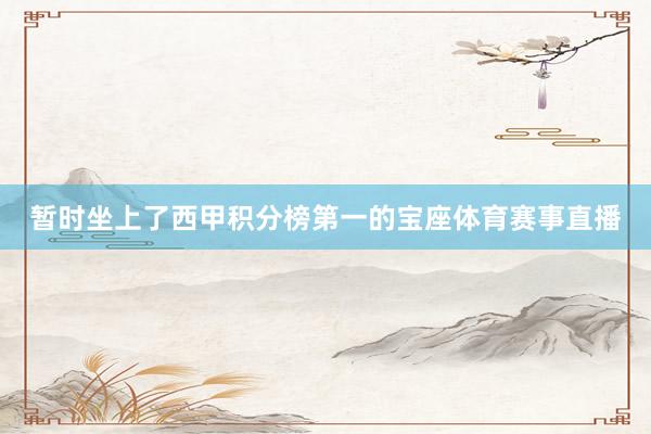 暂时坐上了西甲积分榜第一的宝座体育赛事直播