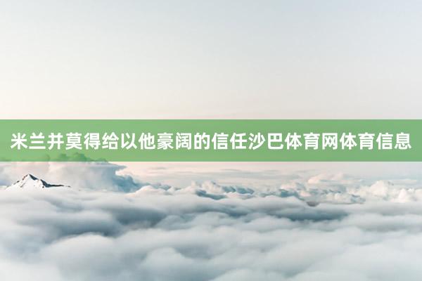 米兰并莫得给以他豪阔的信任沙巴体育网体育信息