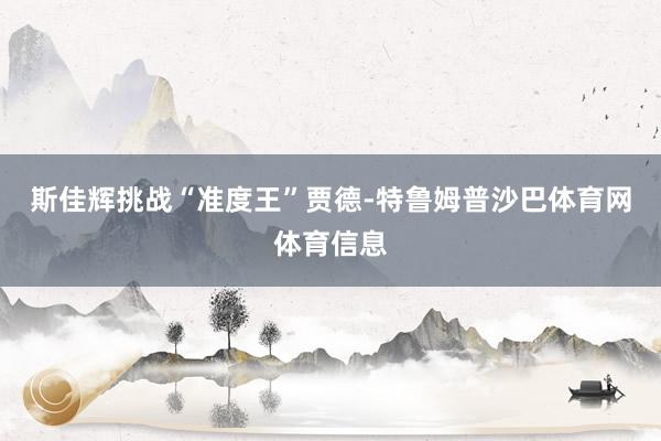 斯佳辉挑战“准度王”贾德-特鲁姆普沙巴体育网体育信息