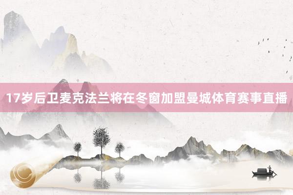 17岁后卫麦克法兰将在冬窗加盟曼城体育赛事直播