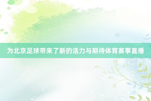 为北京足球带来了新的活力与期待体育赛事直播