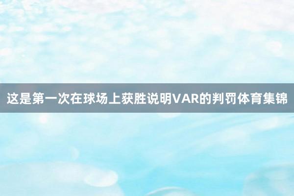 这是第一次在球场上获胜说明VAR的判罚体育集锦