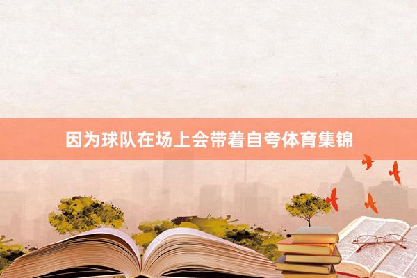 因为球队在场上会带着自夸体育集锦
