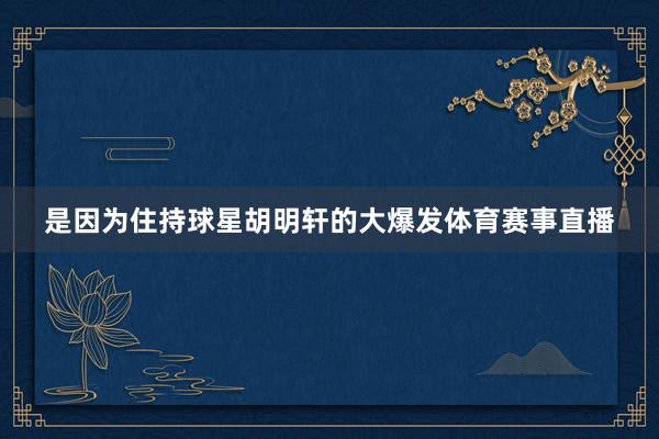 是因为住持球星胡明轩的大爆发体育赛事直播