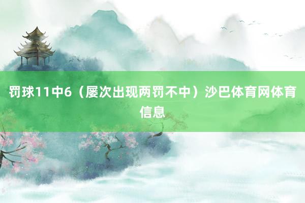 罚球11中6（屡次出现两罚不中）沙巴体育网体育信息