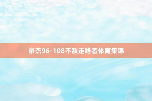 豪杰96-108不敌走路者体育集锦