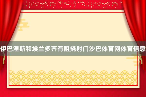 伊巴涅斯和埃兰多齐有阻挠射门沙巴体育网体育信息