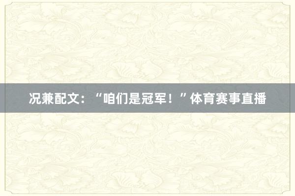况兼配文：“咱们是冠军！”体育赛事直播