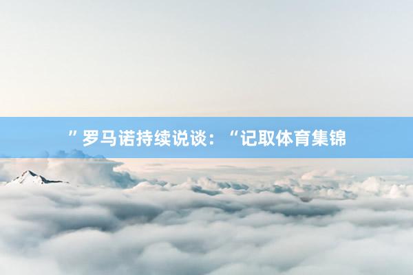 ”罗马诺持续说谈：“记取体育集锦