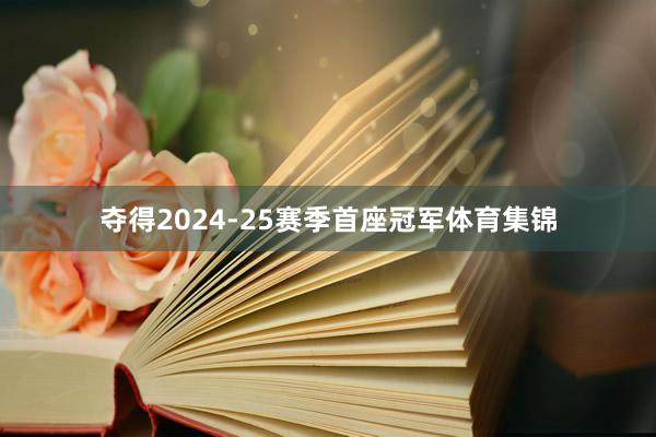 夺得2024-25赛季首座冠军体育集锦