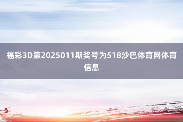 福彩3D第2025011期奖号为518沙巴体育网体育信息