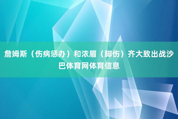 詹姆斯（伤病惩办）和浓眉（脚伤）齐大致出战沙巴体育网体育信息