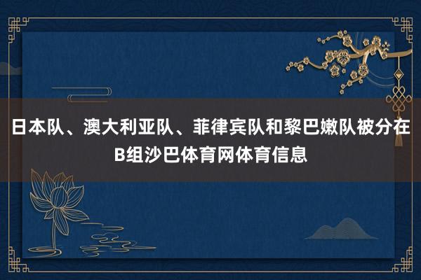 日本队、澳大利亚队、菲律宾队和黎巴嫩队被分在B组沙巴体育网体育信息