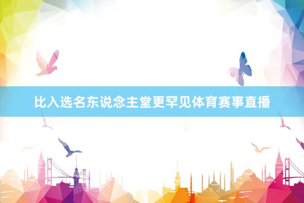 比入选名东说念主堂更罕见体育赛事直播