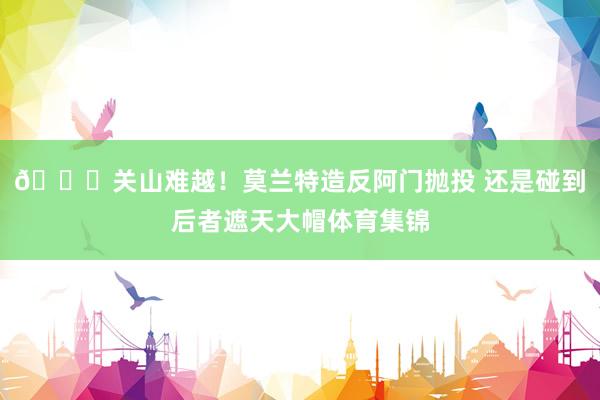 😞关山难越！莫兰特造反阿门抛投 还是碰到后者遮天大帽体育集锦