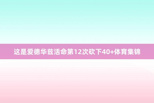 这是爱德华兹活命第12次砍下40+体育集锦