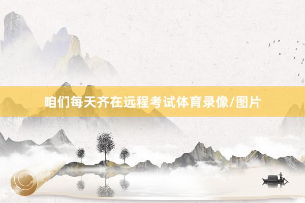 咱们每天齐在远程考试体育录像/图片