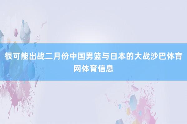 很可能出战二月份中国男篮与日本的大战沙巴体育网体育信息