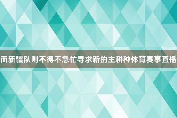 而新疆队则不得不急忙寻求新的主耕种体育赛事直播