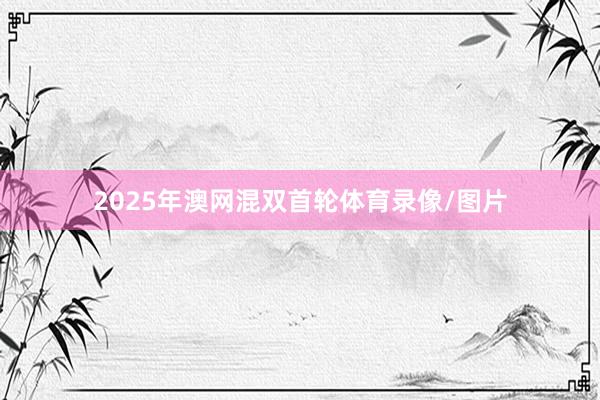 2025年澳网混双首轮体育录像/图片