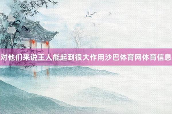对他们来说王人能起到很大作用沙巴体育网体育信息