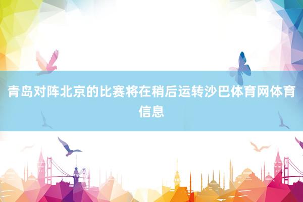 青岛对阵北京的比赛将在稍后运转沙巴体育网体育信息