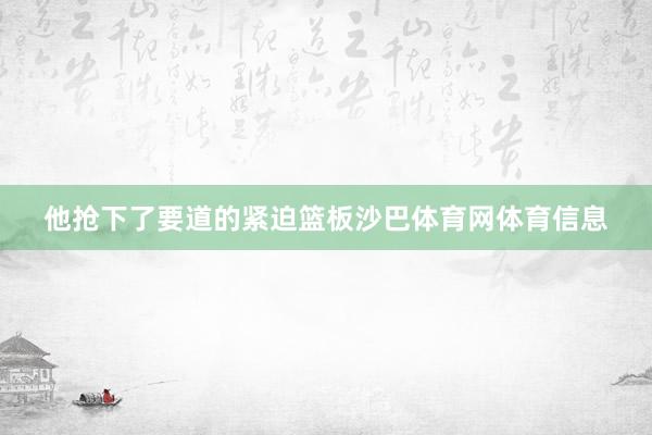 他抢下了要道的紧迫篮板沙巴体育网体育信息