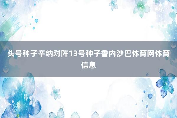 头号种子辛纳对阵13号种子鲁内沙巴体育网体育信息