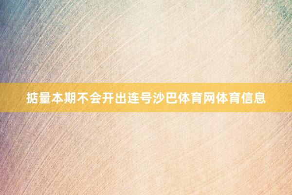 掂量本期不会开出连号沙巴体育网体育信息
