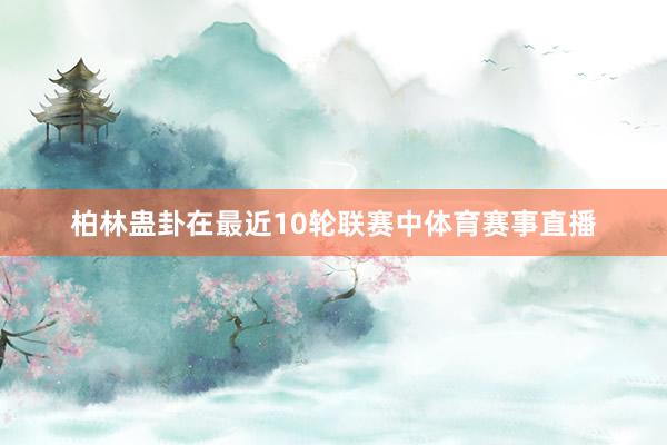 柏林蛊卦在最近10轮联赛中体育赛事直播