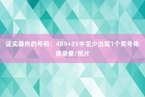 证实最热的号码：489+35中至少出现1个奖号体育录像/图片
