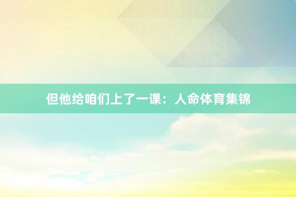 但他给咱们上了一课：人命体育集锦
