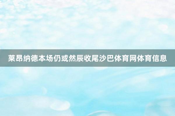 莱昂纳德本场仍或然辰收尾沙巴体育网体育信息